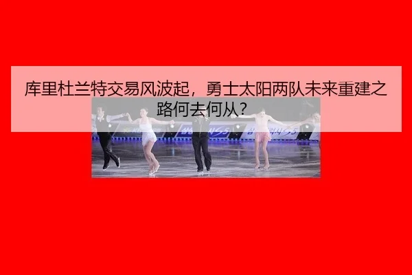 库里杜兰特交易风波起，勇士太阳两队未来重建之路何去何从？