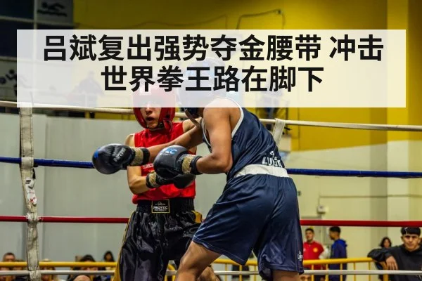 吕斌复出强势夺金腰带 冲击世界拳王路在脚下