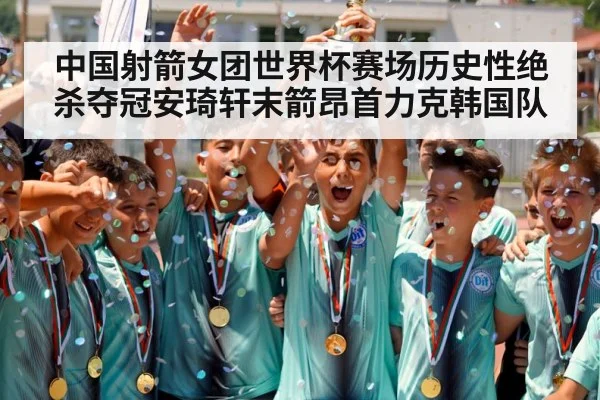中国射箭女团世界杯赛场历史性绝杀夺冠安琦轩末箭昂首力克韩国队